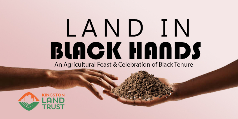 Two hands holding a pile of soil and reaching for it with Land in Black Hands: An Agricultural Feast & Celebration of Black Tenure poster sponsored by Kingston Land Trust and Good Works Institute in Kingston, NY